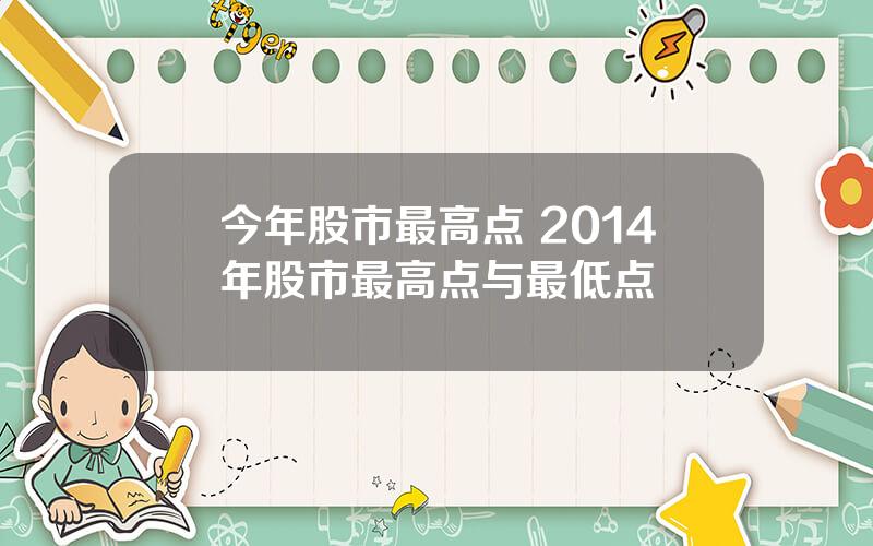 今年股市最高点 2014年股市最高点与最低点